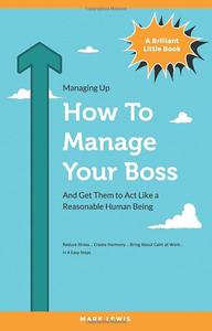How To Manage Your Boss And Get Them To Act Like A Reasonable Human Being