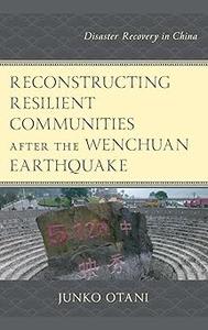 Reconstructing Resilient Communities after the Wenchuan Earthquake Disaster Recovery in China