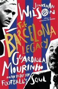 The Barcelona Legacy Guardiola, Mourinho and the Fight for Football’s Soul