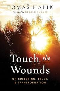 Touch the Wounds On Suffering, Trust, and Transformation