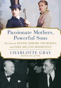 Passionate Mothers, Powerful Sons The Lives of Jennie Jerome Churchill and Sara Delano Roosevelt