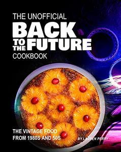 The Unofficial Back to the Future Cookbook The Vintage Food from 1980s and 50s