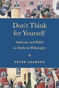 Don't Think for Yourself Authority and Belief in Medieval Philosophy