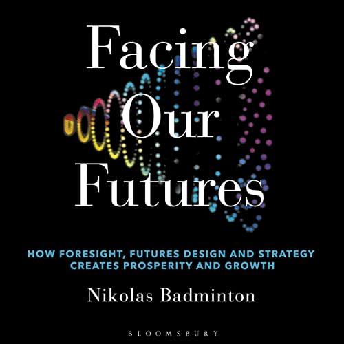 Facing Our Futures How Foresight, Futures Design and Strategy Creates Prosperity and Growth [Audiobook]