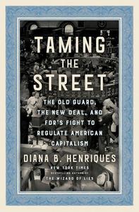 Taming the Street The Old Guard, the New Deal, and FDR’s Fight to Regulate American Capitalism