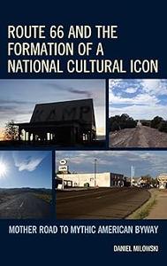 Route 66 and the Formation of a National Cultural Icon Mother Road to Mythic American Byway