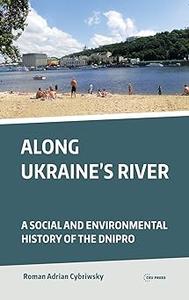 Along Ukraine's River A Social and Environmental History of the Dnipro