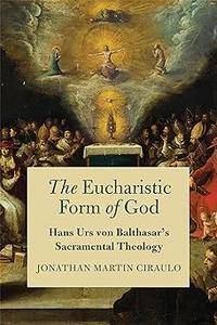 The Eucharistic Form of God Hans Urs von Balthasar's Sacramental Theology