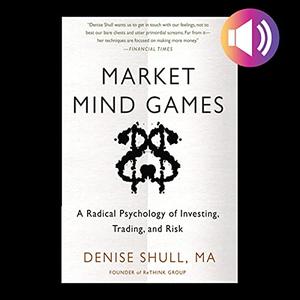 Market Mind Games A Radical Psychology of Investing, Trading and Risk