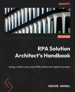 RPA Solution Architect’s Handbook Design modern and custom RPA solutions for digital innovation