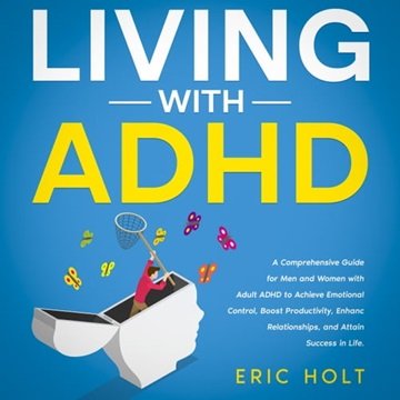 Living With ADHD: A Comprehensive Guide for Men and Women with Adult ADHD to Achieve Emotional Co...