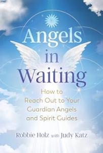 Angels in Waiting How to Reach Out to Your Guardian Angels and Spirit Guides (2024)