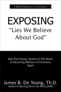 EXPOSING Lies We Believe About God How the Author of The Shack Is Deceiving Millions of Christians Again