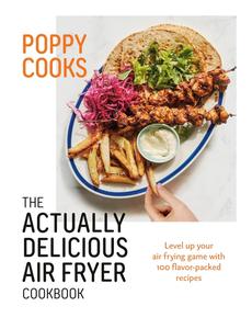 Poppy Cooks The Actually Delicious Air Fryer Cookbook