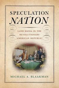 Speculation Nation Land Mania in the Revolutionary American Republic (Early American Studies)