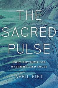 The Sacred Pulse Holy Rhythms for Overwhelmed Souls