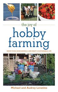 The Joy of Hobby Farming Grow Food, Raise Animals, and Enjoy a Sustainable Life (Joy of Series)