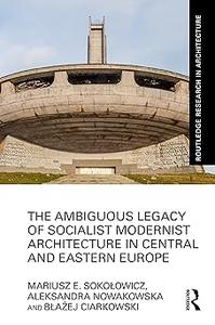 The Ambiguous Legacy of Socialist Modernist Architecture in Central and Eastern Europe
