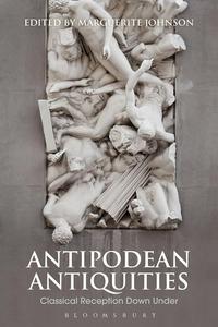 Antipodean Antiquities Classical Reception Down Under (Bloomsbury Studies in Classical Reception)