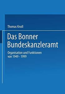 Das Bonner Bundeskanzleramt Organisation und Funktionen von 1949-1999