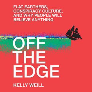 Off the Edge Flat Earthers, Conspiracy Culture, and Why People Will Believe Anything