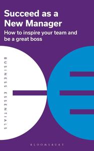 Succeed as a New Manager How to inspire your team and be a great boss (Business Essentials)
