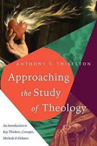Approaching the Study of Theology An Introduction to Key Thinkers, Concepts, Methods and Debates