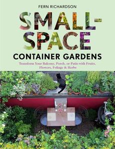 Small–Space Container Gardens Transform Your Balcony, Porch, or Patio with Fruits, Flowers, Foliage, and Herbs