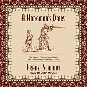 A Hangman’s Diary The Journal of Master Franz Schmidt, Public Executioner of Nuremberg, 1573-1617
