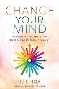 Change Your Mind Deprogram Your Subconscious Mind, Rewire the Brain, and Balance Your Energy