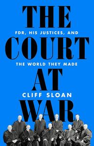 The Court at War FDR, His Justices, and the World They Made