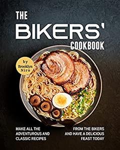 The Bikers’ Cookbook Make All the Adventurous and Classic Recipes from the Bikers and Have a Delicious Feast Today