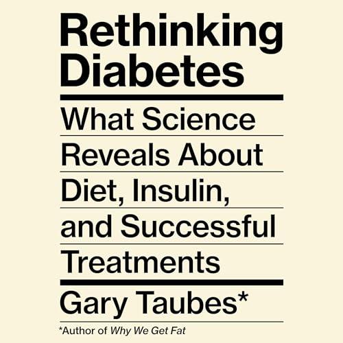 Rethinking Diabetes What Science Reveals About Diet, Insulin, and Successful Treatments [Audiobook]