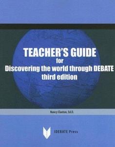 Teacher’s guide for discovering the world through debate a practical guide to educational debate for debaters, coaches and judg