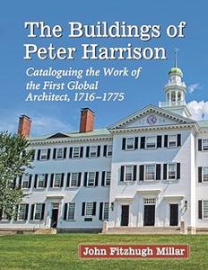 The Buildings of Peter Harrison Cataloguing the Work of the First Global Architect, 1716–1775