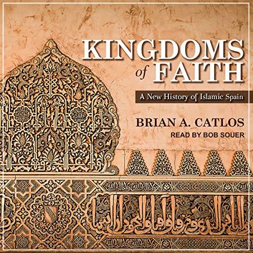 Kingdoms of Faith A New History of Islamic Spain [Audiobook]