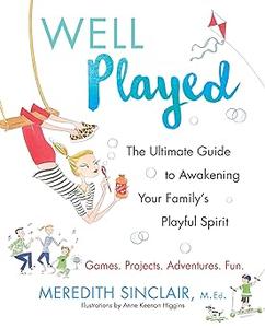 Well Played The Ultimate Guide to Awakening Your Family's Playful Spirit