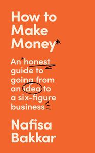 How To Make Money A New, Honest Guide to Starting and Building a Six-Figure, Successful Business