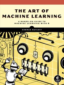 The Art of Machine Learning A Hands–On Guide to Machine Learning with R