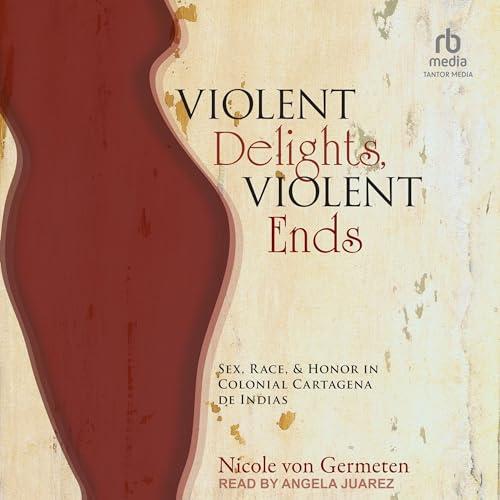 Violent Delights, Violent Ends Sex, Race, and Honor in Colonial Cartagena de Indias [Audiobook]