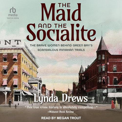The Maid and the Socialite The Brave Women Behind Green Bay's Scandalous Minahan Trials [Audiobook]