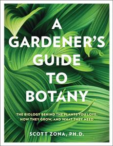 A Gardener’s Guide to Botany The biology behind the plants you love, how they grow, and what they need