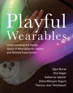 Playful Wearables Understanding the Design Space of Wearables for Games and Related Experiences (The MIT Press)