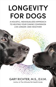 Longevity for Dogs A Holistic, Individualized Approach to Helping Your Canine Companion Live Longer and Healthier