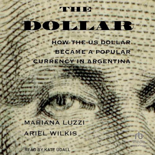 The Dollar How the US Dollar Became a Popular Currency in Argentina [Audiobook]