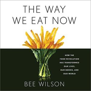 The Way We Eat Now How the Food Revolution Has Transformed Our Lives, Our Bodies, and Our World [Audiobook]