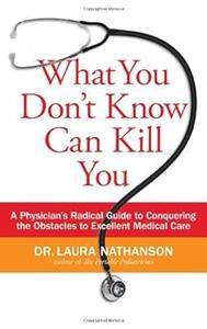 What You Don't Know Can Kill You A Physician's Radical Guide to Conquering the Obstacles to Excellent Medical Care