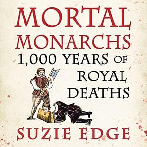 Mortal Monarchs 1,000 Years of Royal Deaths by Suzie Edge [Audiobook]