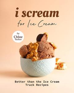 I Scream for Ice Cream Better than the Ice Cream Truck Recipes