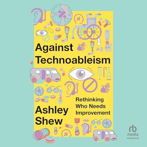 Against Technoableism Rethinking Who Needs Improvement [Audiobook]